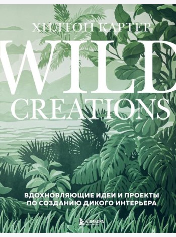 Wild Creations. Вдохновляющие идеи и проекты по созданию дикого интерьера