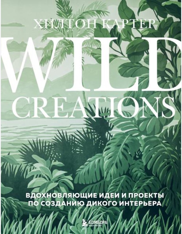 Wild Creations. Вдохновляющие идеи и проекты по созданию дикого интерьера