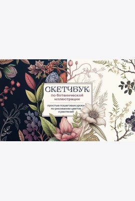 Скетчбук по ботанической иллюстрации. Простые пошаговые уроки по рисованию цветов и растений