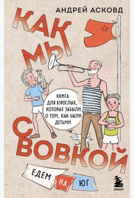 Как мы с Вовкой. Едем на юг. Книга для взрослых, которые забыли о том, как были детьми
