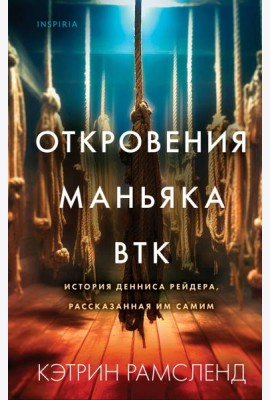 Откровения маньяка BTK. История Денниса Рейдера, рассказанная им самим