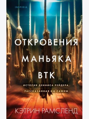 Откровения маньяка BTK. История Денниса Рейдера, рассказанная им самим