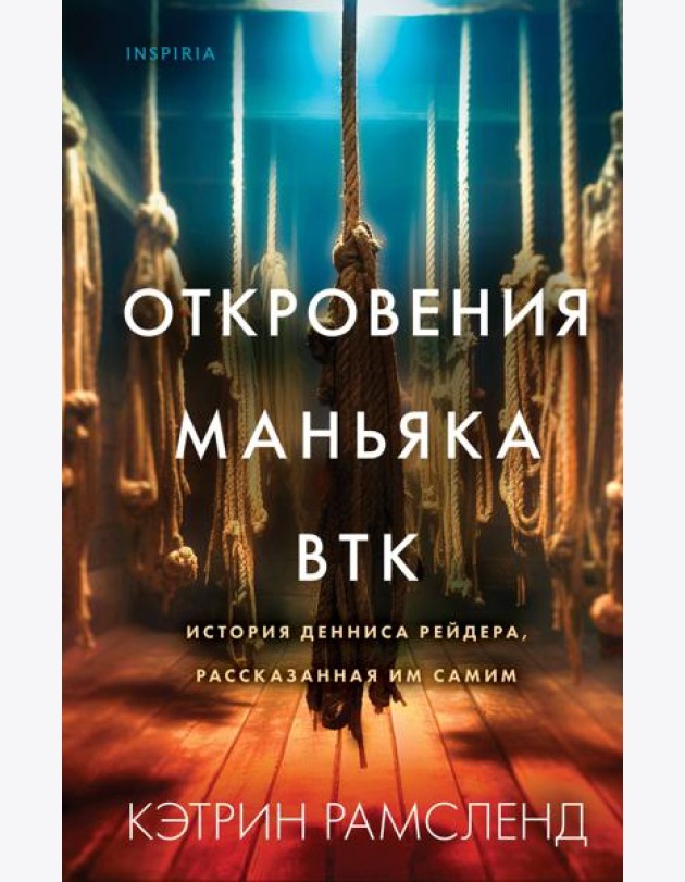 Откровения маньяка BTK. История Денниса Рейдера, рассказанная им самим