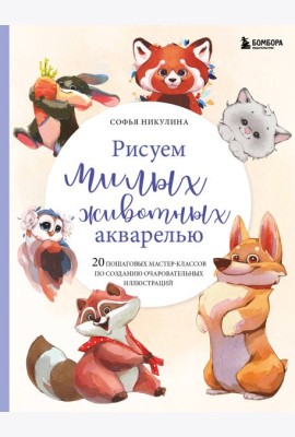 Рисуем милых животных акварелью. 20 пошаговых мастер-классов по созданию очаровательных иллюстраций