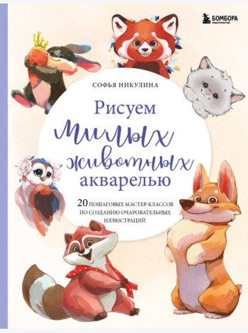 Рисуем милых животных акварелью. 20 пошаговых мастер-классов по созданию очаровательных иллюстраций