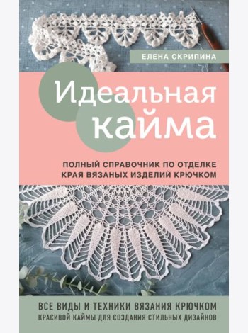 Идеальная кайма. Полный справочник по отделке края вязаных изделий крючком