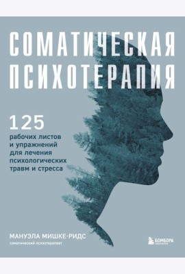 Соматическая психотерапия. 125 рабочих листов и упражнений для лечения психологических травм и стресса