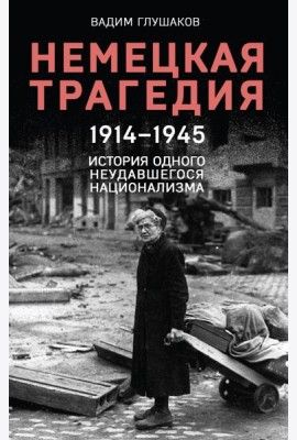 Немецкая трагедия, 1914-1945: история одного неудавшегося национализма