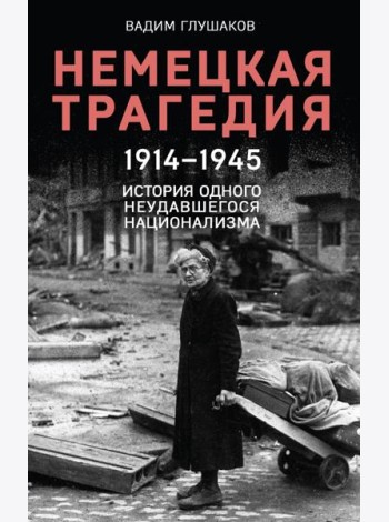 Немецкая трагедия, 1914-1945: история одного неудавшегося национализма