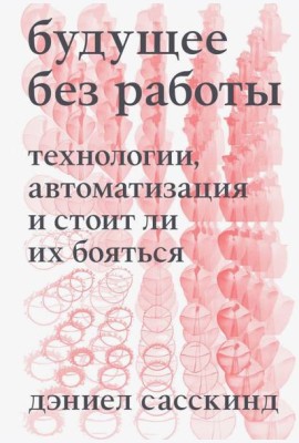 Будущее без работы. Технология, автоматизация и стоит ли их бояться