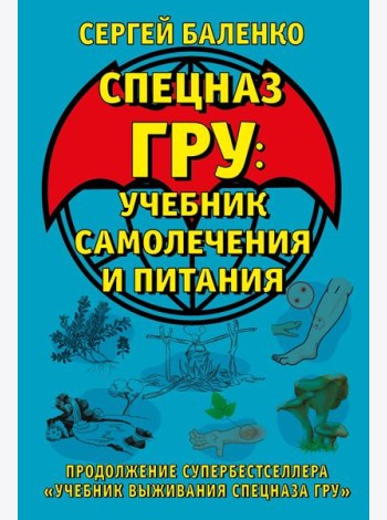 Cпецназ ГРУ: Учебник самолечения и питания. Продолжение супербестселлера «Учебник выживания спецназа ГРУ»