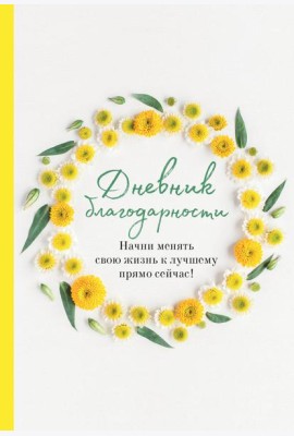Дневник благодарности. Начни менять свою жизнь к лучшему прямо сейчас!