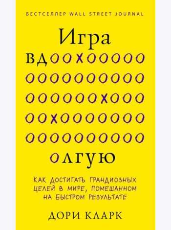 Игра вдолгую. Как достигать грандиозных целей в мире, помешанном на быстром результате