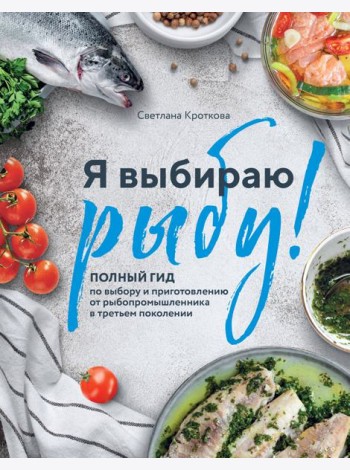Я выбираю рыбу! Полный гид по выбору и приготовлению от рыбопромышленника в третьем поколении