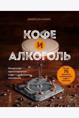 Кофе и алкоголь. Искусство приготовления кофе и кофейных коктейлей