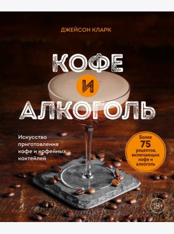 Кофе и алкоголь. Искусство приготовления кофе и кофейных коктейлей