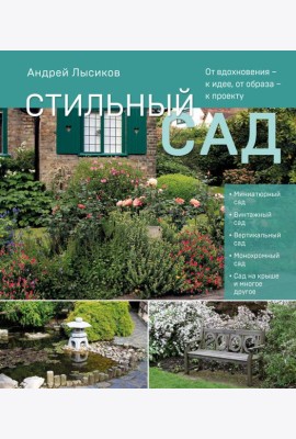 Стильный сад. От вдохновения - к идее, от образа - к проекту. (издание дополненное и переработанное)