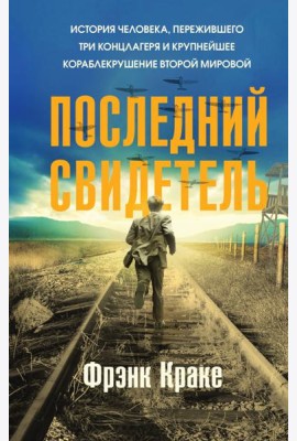 Последний свидетель. История человека, пережившего три концлагеря и крупнейшее кораблекрушение Второй мировой