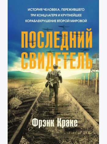 Последний свидетель. История человека, пережившего три концлагеря и крупнейшее кораблекрушение Второй мировой