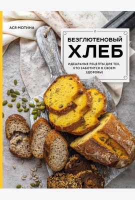 Безглютеновый хлеб. Идеальные рецепты для тех, кто заботится о своем здоровье.