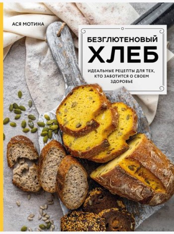 Безглютеновый хлеб. Идеальные рецепты для тех, кто заботится о своем здоровье.