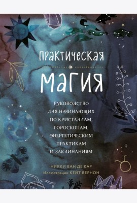 Практическая магия. Руководство для начинающих по кристаллам, гороскопам, энергетическим практикам и заклинаниям