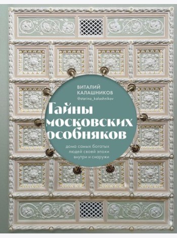 Тайны московских особняков. Дома самых богатых людей своей эпохи внутри и снаружи
