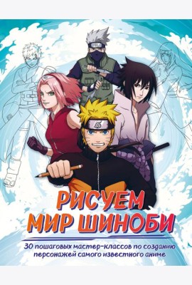 Рисуем мир шиноби. 30 пошаговых мастер-классов по созданию персонажей самого известного аниме