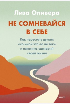 Не сомневайся в себе. Как перестать думать «со мной что-то не так» и изменить сценарий своей жизни