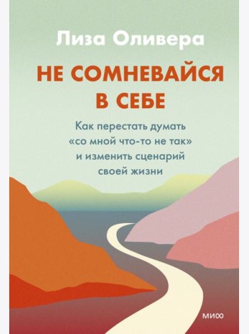 Не сомневайся в себе. Как перестать думать «со мной что-то не так» и изменить сценарий своей жизни