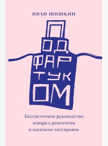 Под фартуком. Бессистемное руководство повара с рецептами и эскизами татуировок. 2-е изд., испр.и доп