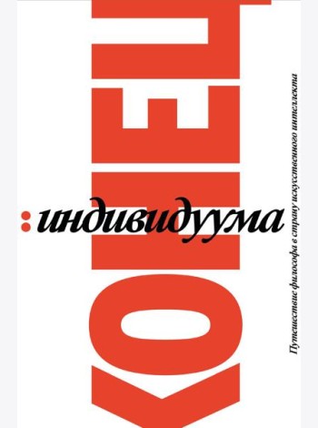 Конец индивидуума. Приключения философа в мире искусственного интеллекта