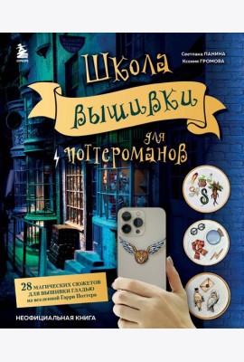 Школа вышивки для поттероманов. 28 магических сюжетов для вышивки гладью из вселенной Гарри Поттера. Неофициальная книга