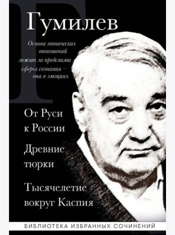 Лев Гумилев. От Руси к России. Древние тюрки. Тысячелетие вокруг Каспия