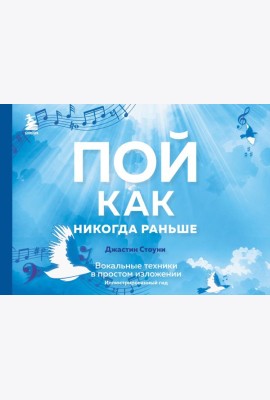 Пой как никогда раньше. Вокальные техники в простом изложении: иллюстрированный гид