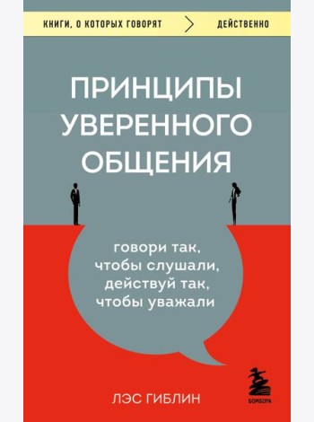 Принципы уверенного общения. Говори так, чтобы слушали, действуй так, чтобы уважали