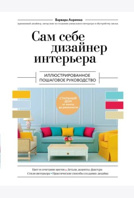 Сам себе дизайнер интерьера. Иллюстрированное пошаговое руководство. Изд.перераб.и доп