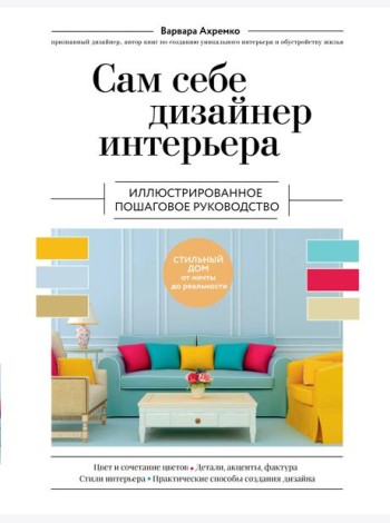 Сам себе дизайнер интерьера. Иллюстрированное пошаговое руководство. Изд.перераб.и доп