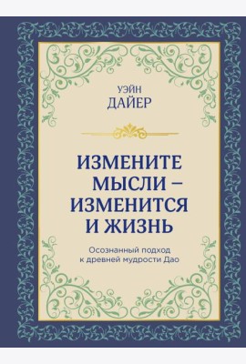 Измените мысли - изменится и жизнь: осознанный подход к древней мудрости Дао