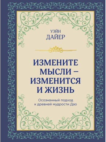 Измените мысли - изменится и жизнь: осознанный подход к древней мудрости Дао