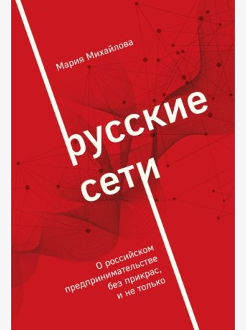 Русские сети. О российском предпринимательстве без прикрас, и не только
