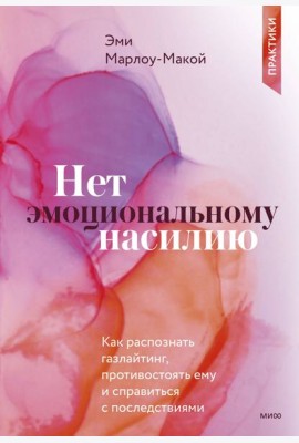 Нет эмоциональному насилию. Как распознать газлайтинг, противостоять ему и справиться с последствиями. Практики.