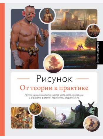 Рисунок. От теории к практике. Мастер-классы по развитию чувства цвета, света, композиции и отработке анатомии, перспективы, сторителлинга