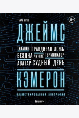 Джеймс Кэмерон. Иллюстрированная биография. От 