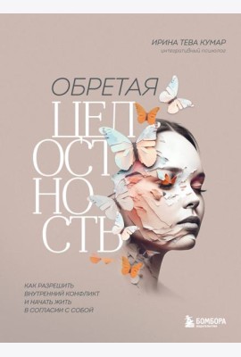 Обретая целостность. Как разрешить внутренний конфликт и начать жить в согласии с собой