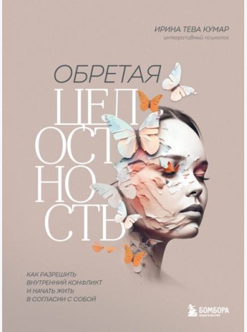 Обретая целостность. Как разрешить внутренний конфликт и начать жить в согласии с собой