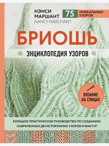 Бриошь. Энциклопедия узоров. Большое практическое руководство по созданию современных двухсторонних узоров и фактур