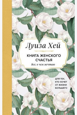 Книга женского счастья. Все, о чем мечтаю... Для тех, кто хочет от жизни большего. (Оформление белые цветы)