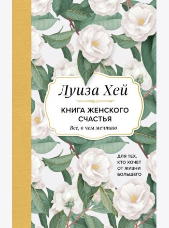 Книга женского счастья. Все, о чем мечтаю... Для тех, кто хочет от жизни большего. (Оформление белые цветы)