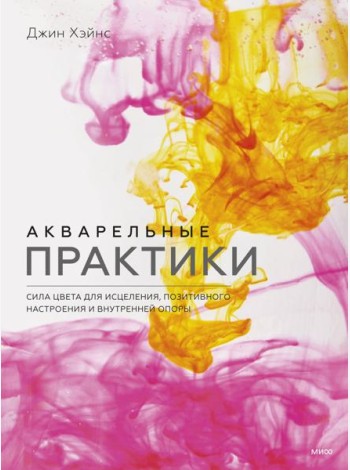Акварельные практики. Сила цвета для исцеления, позитивного настроения и внутренней опоры